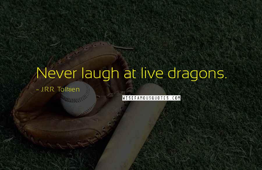 J.R.R. Tolkien Quotes: Never laugh at live dragons.