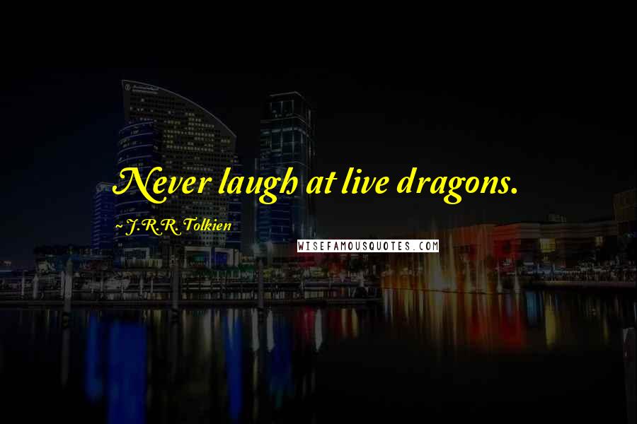 J.R.R. Tolkien Quotes: Never laugh at live dragons.