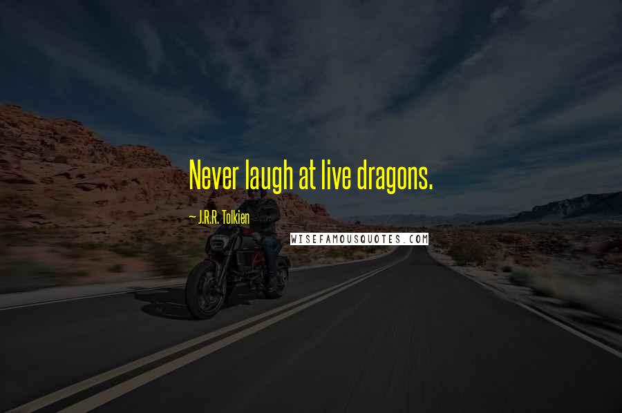 J.R.R. Tolkien Quotes: Never laugh at live dragons.