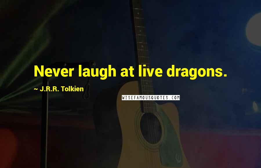 J.R.R. Tolkien Quotes: Never laugh at live dragons.