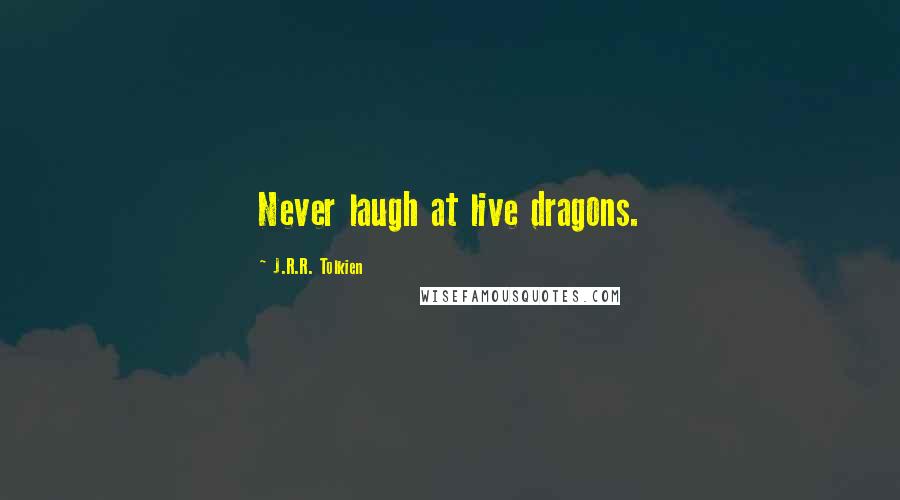 J.R.R. Tolkien Quotes: Never laugh at live dragons.