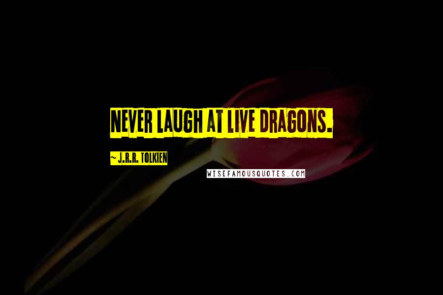 J.R.R. Tolkien Quotes: Never laugh at live dragons.