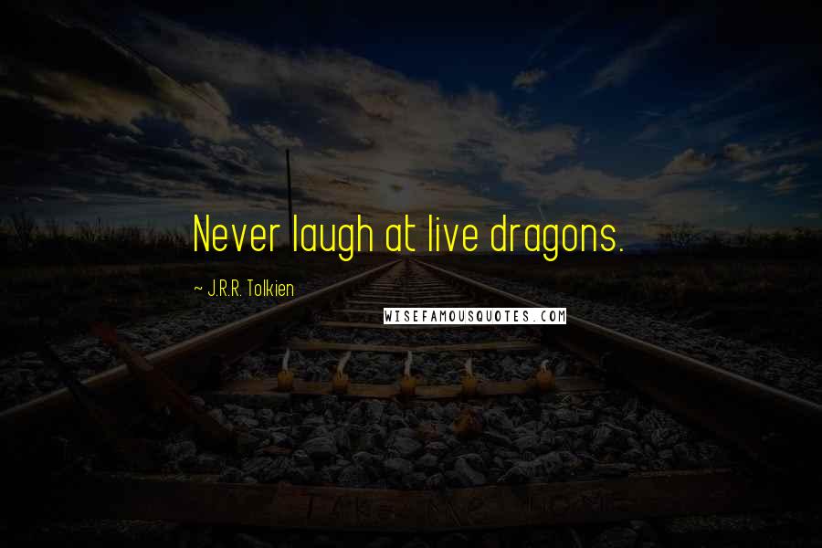 J.R.R. Tolkien Quotes: Never laugh at live dragons.