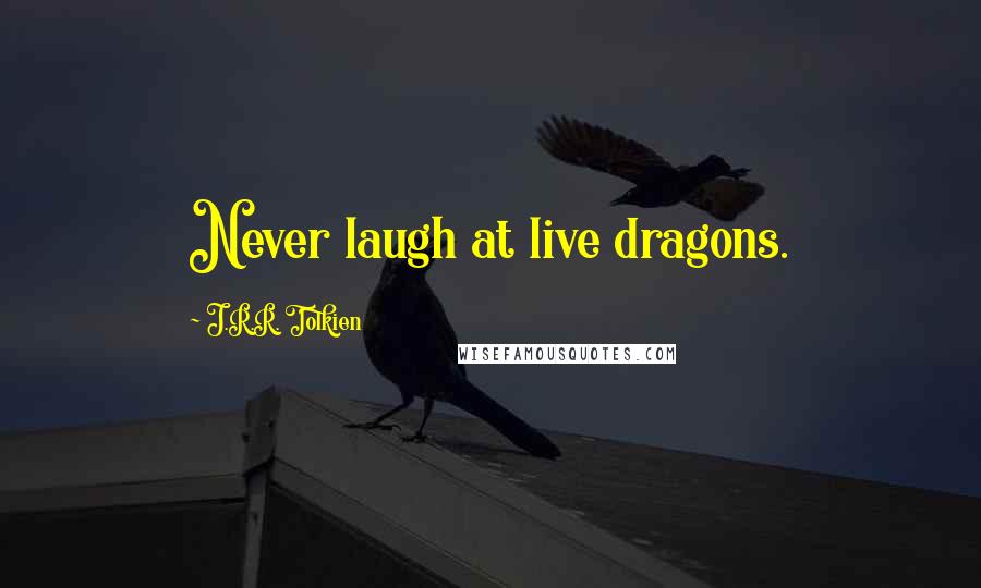 J.R.R. Tolkien Quotes: Never laugh at live dragons.