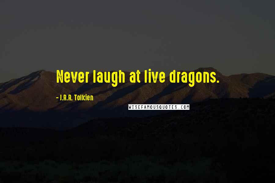 J.R.R. Tolkien Quotes: Never laugh at live dragons.