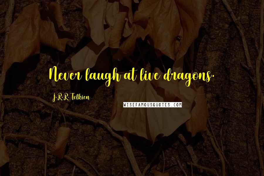 J.R.R. Tolkien Quotes: Never laugh at live dragons.