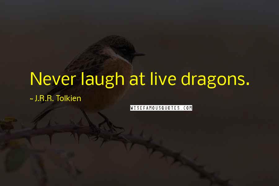 J.R.R. Tolkien Quotes: Never laugh at live dragons.