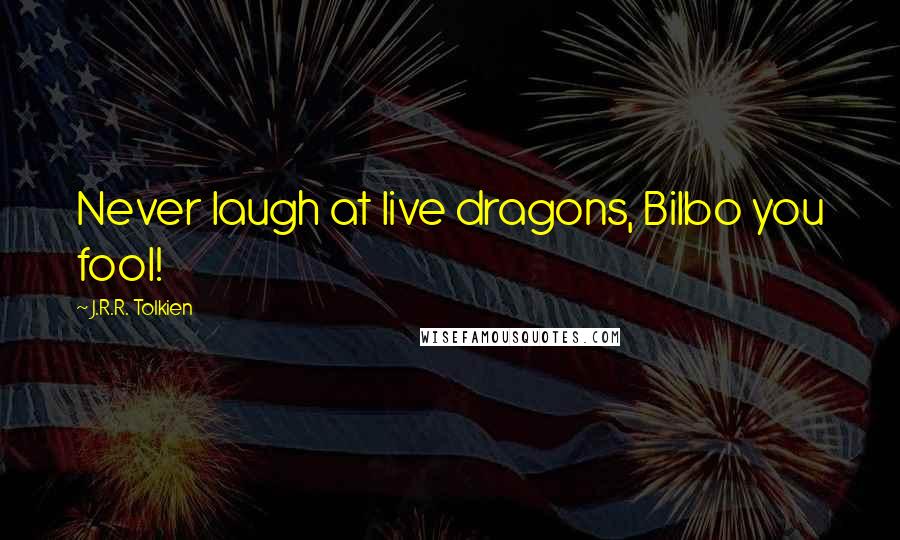 J.R.R. Tolkien Quotes: Never laugh at live dragons, Bilbo you fool!