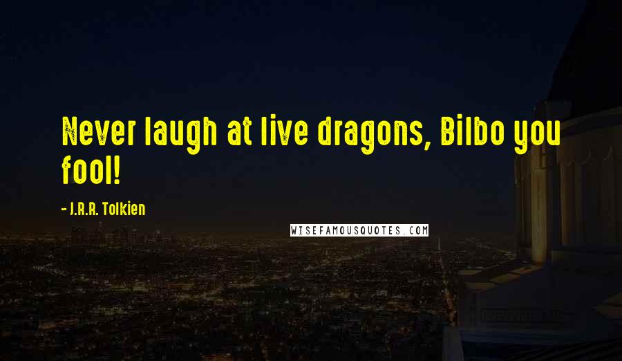 J.R.R. Tolkien Quotes: Never laugh at live dragons, Bilbo you fool!