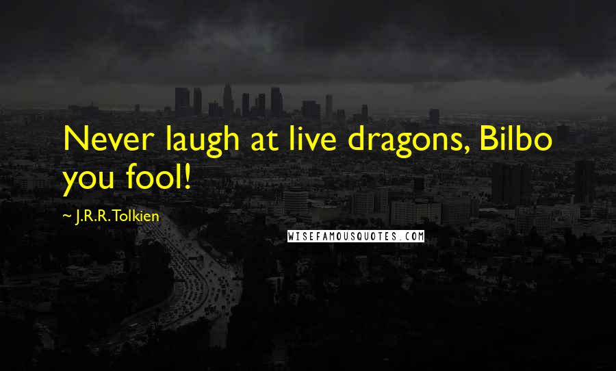 J.R.R. Tolkien Quotes: Never laugh at live dragons, Bilbo you fool!
