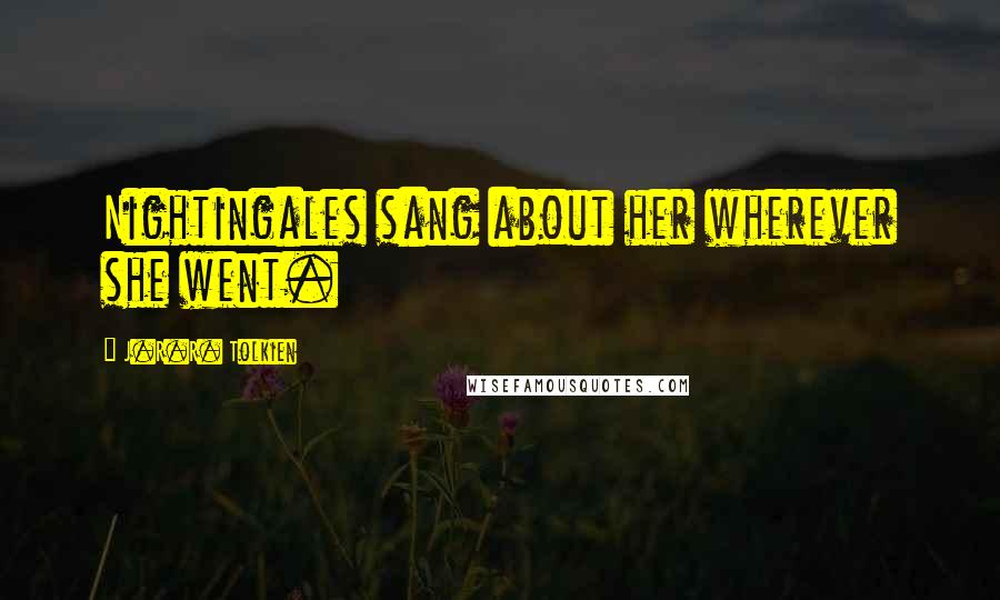 J.R.R. Tolkien Quotes: Nightingales sang about her wherever she went.