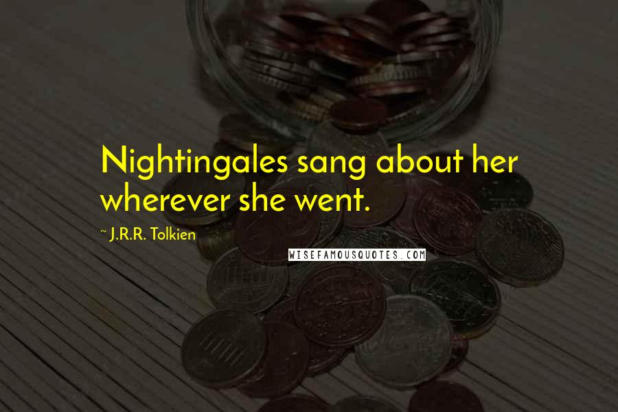 J.R.R. Tolkien Quotes: Nightingales sang about her wherever she went.