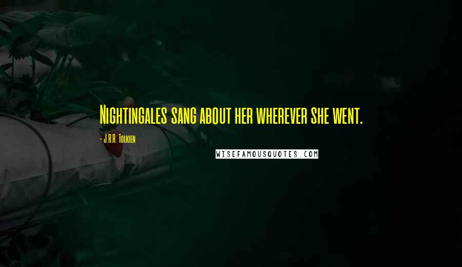 J.R.R. Tolkien Quotes: Nightingales sang about her wherever she went.