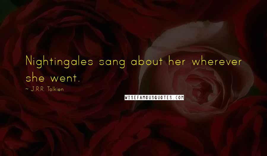 J.R.R. Tolkien Quotes: Nightingales sang about her wherever she went.