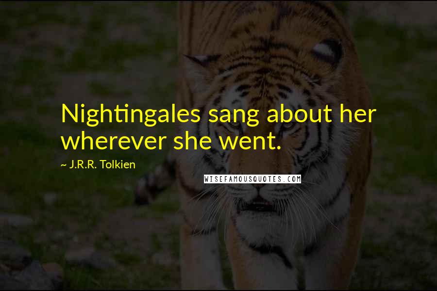 J.R.R. Tolkien Quotes: Nightingales sang about her wherever she went.