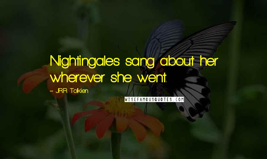 J.R.R. Tolkien Quotes: Nightingales sang about her wherever she went.