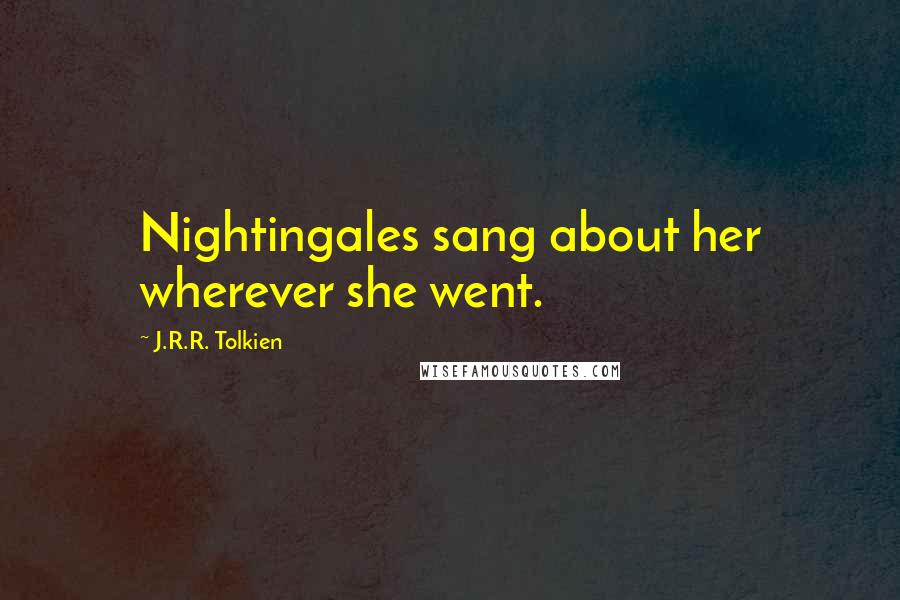 J.R.R. Tolkien Quotes: Nightingales sang about her wherever she went.