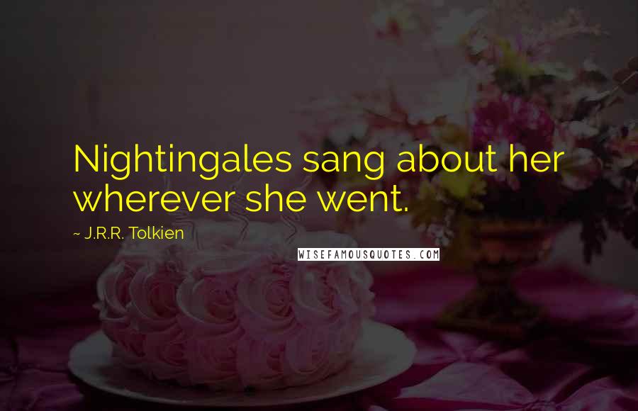 J.R.R. Tolkien Quotes: Nightingales sang about her wherever she went.