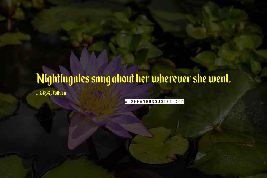 J.R.R. Tolkien Quotes: Nightingales sang about her wherever she went.