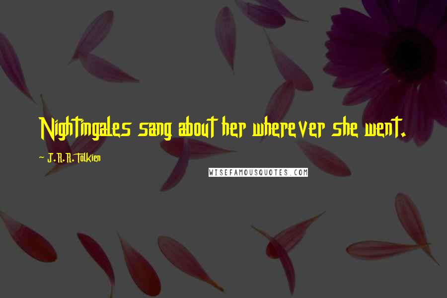 J.R.R. Tolkien Quotes: Nightingales sang about her wherever she went.