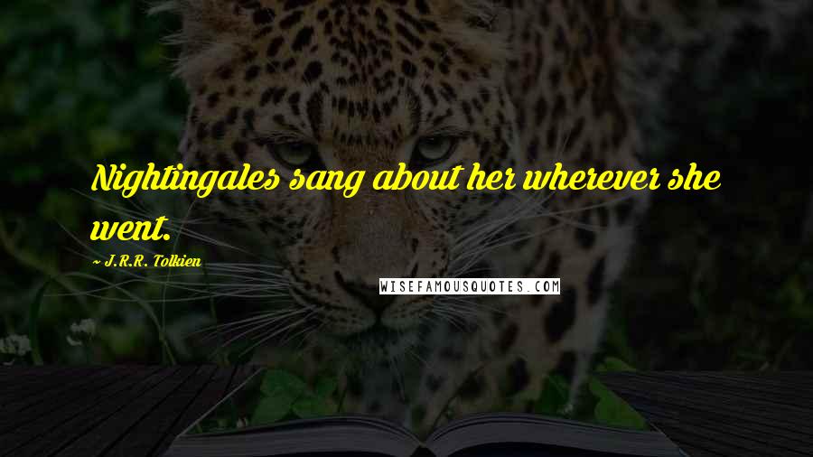 J.R.R. Tolkien Quotes: Nightingales sang about her wherever she went.