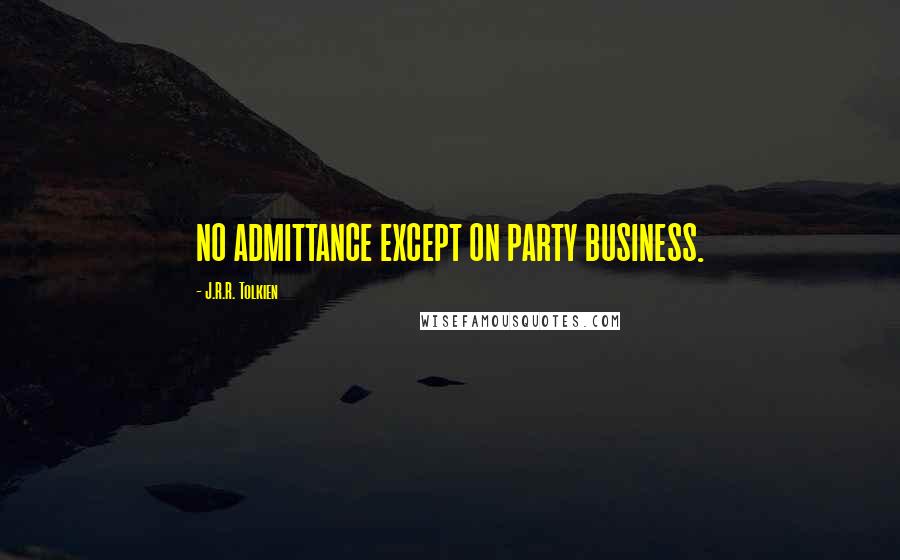 J.R.R. Tolkien Quotes: NO ADMITTANCE EXCEPT ON PARTY BUSINESS.