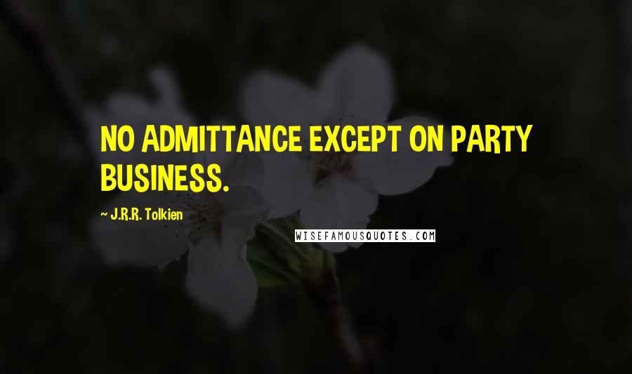 J.R.R. Tolkien Quotes: NO ADMITTANCE EXCEPT ON PARTY BUSINESS.