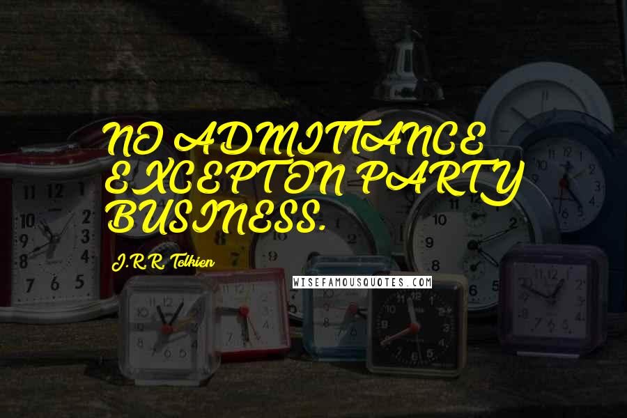 J.R.R. Tolkien Quotes: NO ADMITTANCE EXCEPT ON PARTY BUSINESS.