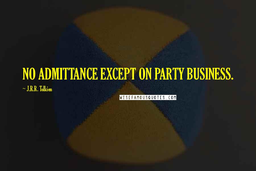 J.R.R. Tolkien Quotes: NO ADMITTANCE EXCEPT ON PARTY BUSINESS.