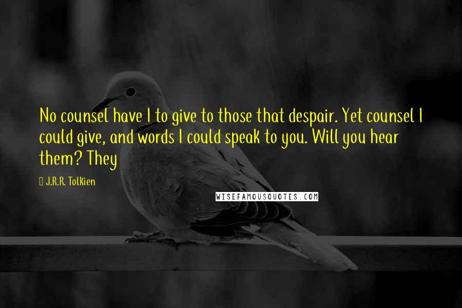 J.R.R. Tolkien Quotes: No counsel have I to give to those that despair. Yet counsel I could give, and words I could speak to you. Will you hear them? They