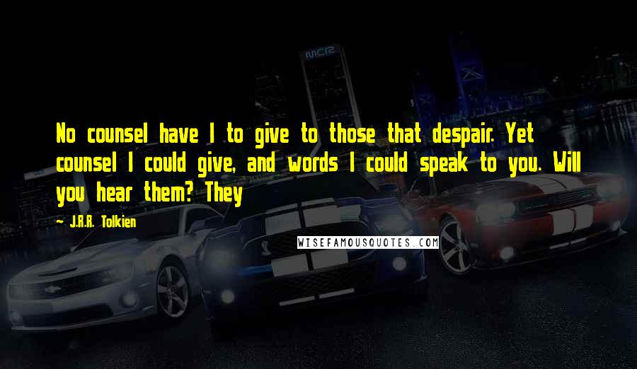 J.R.R. Tolkien Quotes: No counsel have I to give to those that despair. Yet counsel I could give, and words I could speak to you. Will you hear them? They