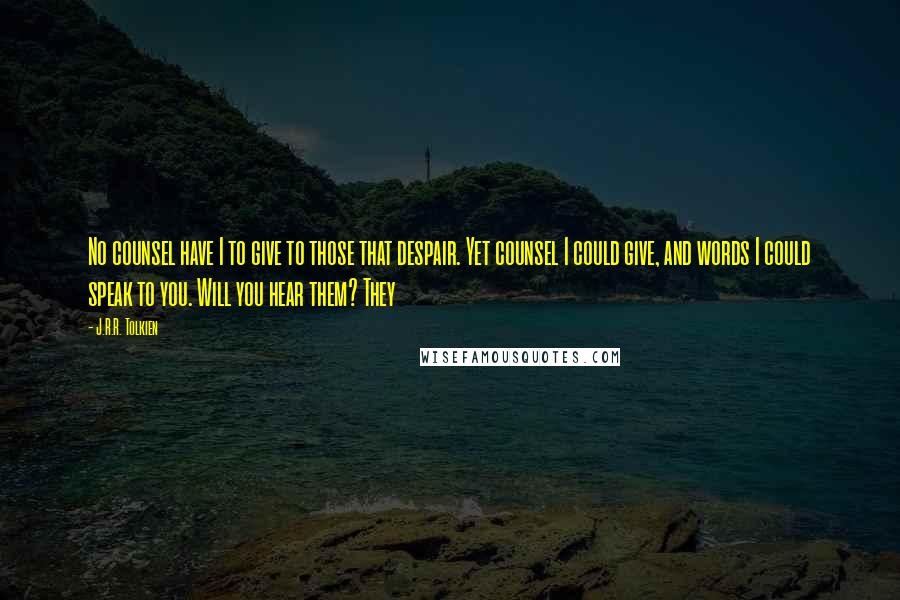 J.R.R. Tolkien Quotes: No counsel have I to give to those that despair. Yet counsel I could give, and words I could speak to you. Will you hear them? They