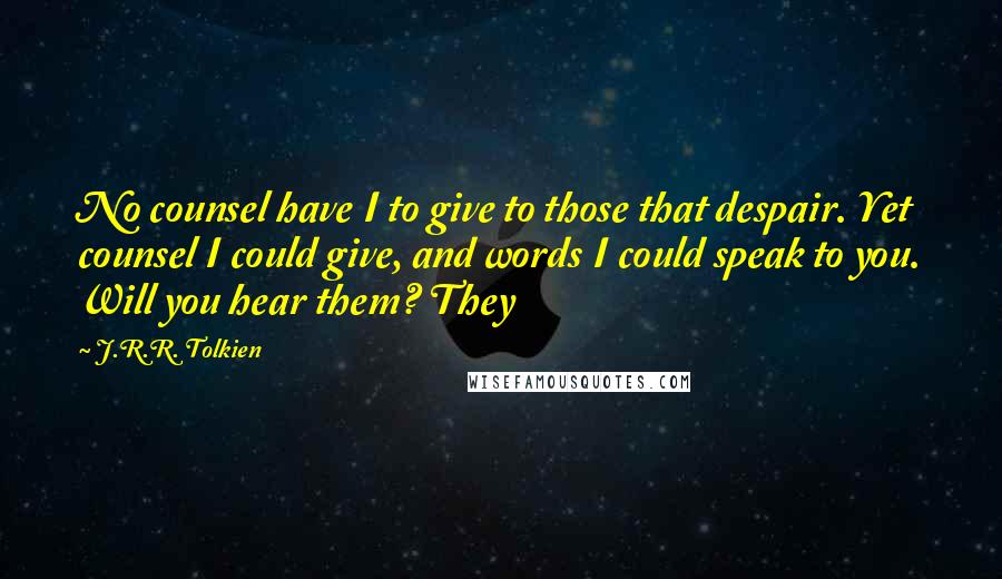 J.R.R. Tolkien Quotes: No counsel have I to give to those that despair. Yet counsel I could give, and words I could speak to you. Will you hear them? They