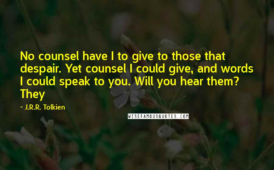 J.R.R. Tolkien Quotes: No counsel have I to give to those that despair. Yet counsel I could give, and words I could speak to you. Will you hear them? They