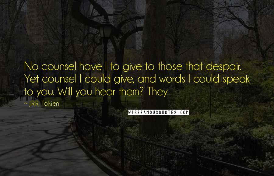 J.R.R. Tolkien Quotes: No counsel have I to give to those that despair. Yet counsel I could give, and words I could speak to you. Will you hear them? They