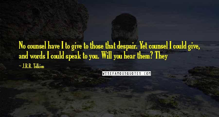 J.R.R. Tolkien Quotes: No counsel have I to give to those that despair. Yet counsel I could give, and words I could speak to you. Will you hear them? They