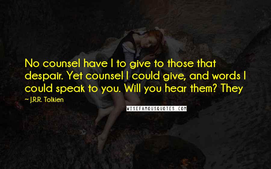 J.R.R. Tolkien Quotes: No counsel have I to give to those that despair. Yet counsel I could give, and words I could speak to you. Will you hear them? They