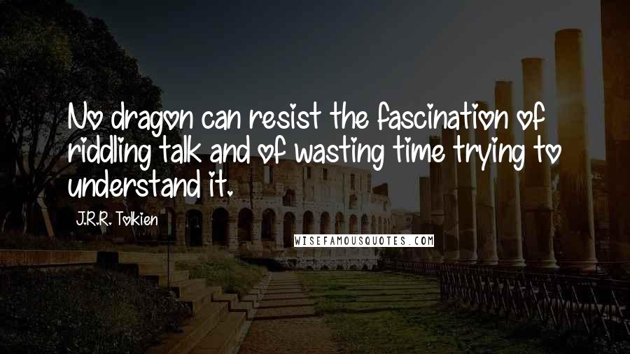 J.R.R. Tolkien Quotes: No dragon can resist the fascination of riddling talk and of wasting time trying to understand it.