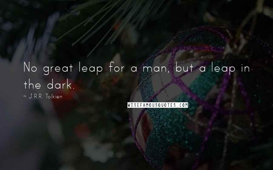 J.R.R. Tolkien Quotes: No great leap for a man, but a leap in the dark.