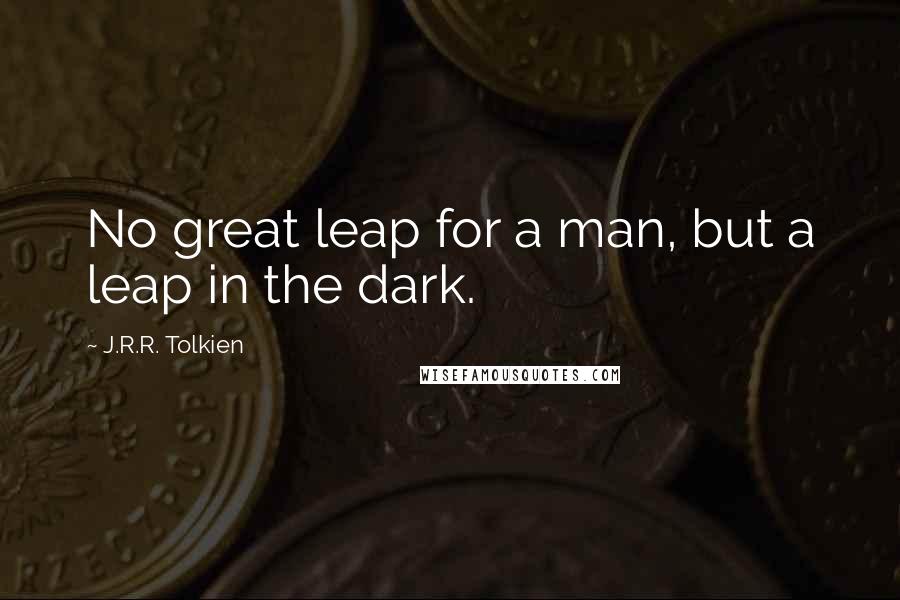 J.R.R. Tolkien Quotes: No great leap for a man, but a leap in the dark.