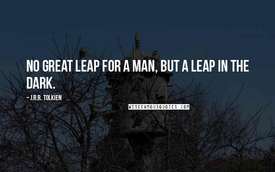 J.R.R. Tolkien Quotes: No great leap for a man, but a leap in the dark.