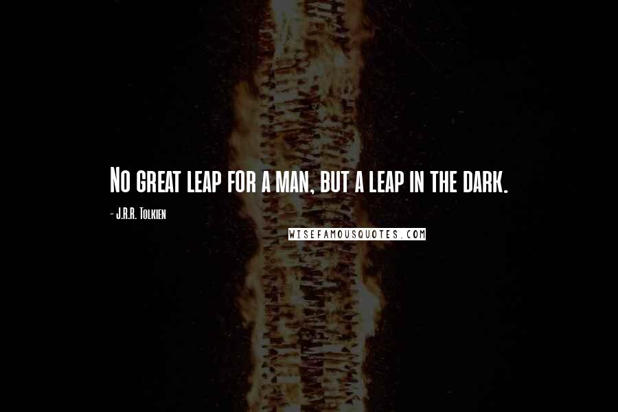 J.R.R. Tolkien Quotes: No great leap for a man, but a leap in the dark.