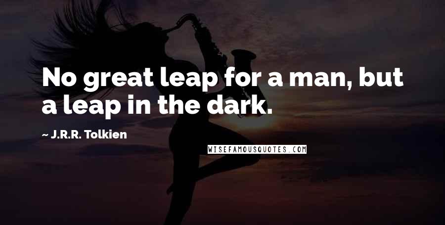 J.R.R. Tolkien Quotes: No great leap for a man, but a leap in the dark.