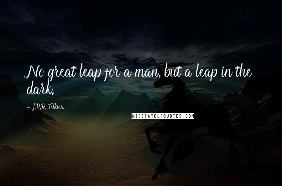 J.R.R. Tolkien Quotes: No great leap for a man, but a leap in the dark.