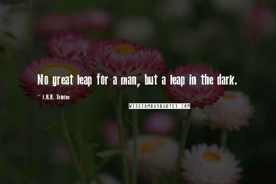 J.R.R. Tolkien Quotes: No great leap for a man, but a leap in the dark.