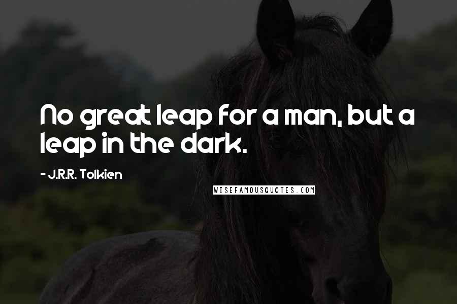 J.R.R. Tolkien Quotes: No great leap for a man, but a leap in the dark.