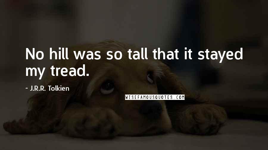J.R.R. Tolkien Quotes: No hill was so tall that it stayed my tread.