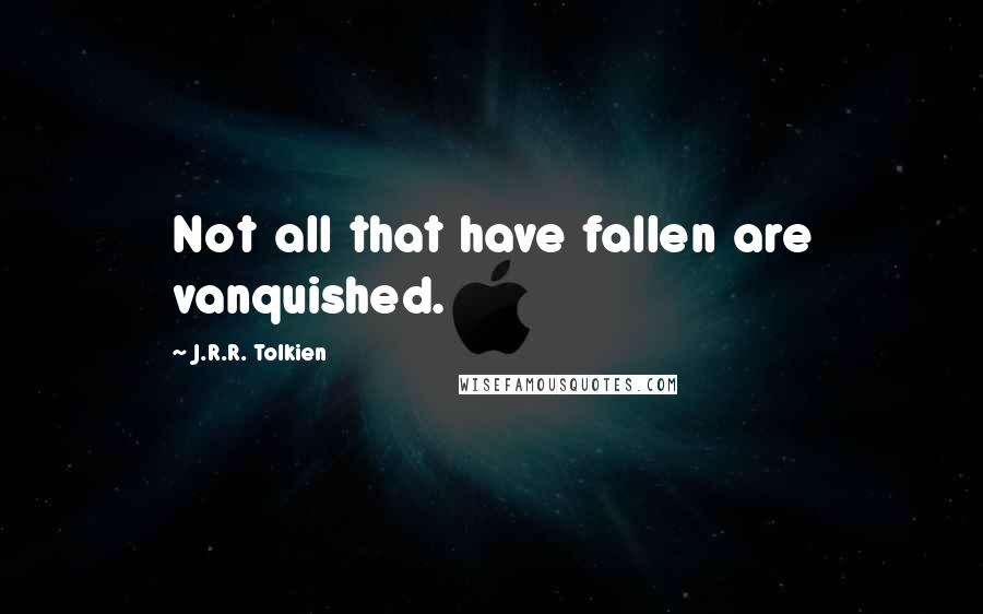 J.R.R. Tolkien Quotes: Not all that have fallen are vanquished.