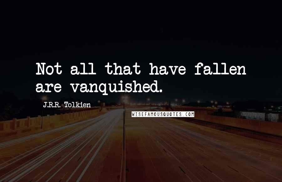 J.R.R. Tolkien Quotes: Not all that have fallen are vanquished.