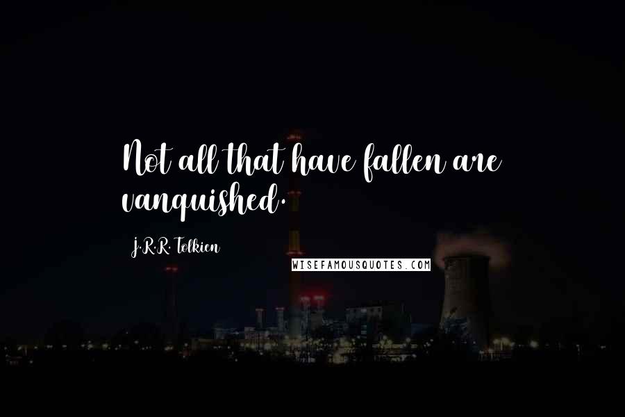 J.R.R. Tolkien Quotes: Not all that have fallen are vanquished.